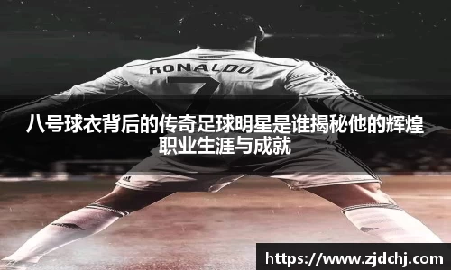 八号球衣背后的传奇足球明星是谁揭秘他的辉煌职业生涯与成就