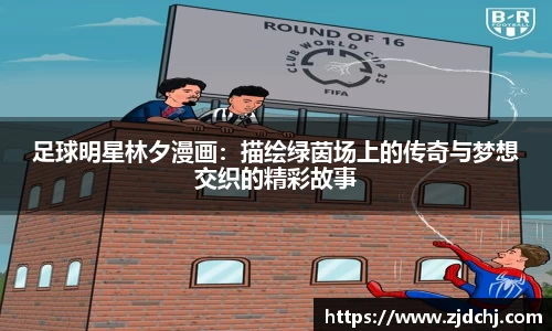 足球明星林夕漫画：描绘绿茵场上的传奇与梦想交织的精彩故事
